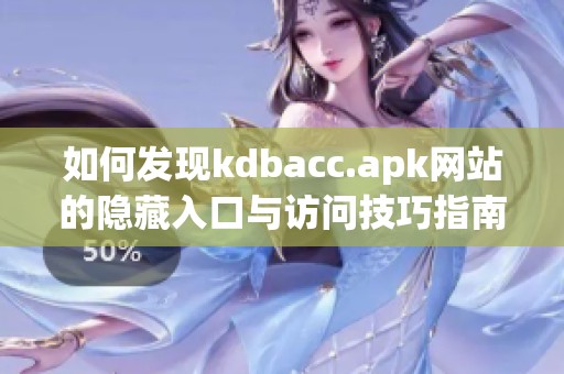 如何发现kdbacc.apk网站的隐藏入口与访问技巧指南