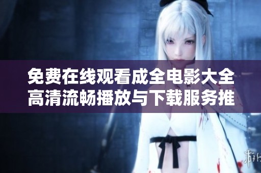 免费在线观看成全电影大全高清流畅播放与下载服务推荐