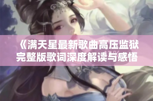 《满天星最新歌曲高压监狱完整版歌词深度解读与感悟》