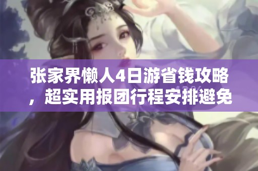 张家界懒人4日游省钱攻略，超实用报团行程安排避免浪费时间与金钱！