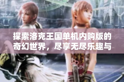 探索洛克王国单机内购版的奇幻世界，尽享无尽乐趣与冒险体验