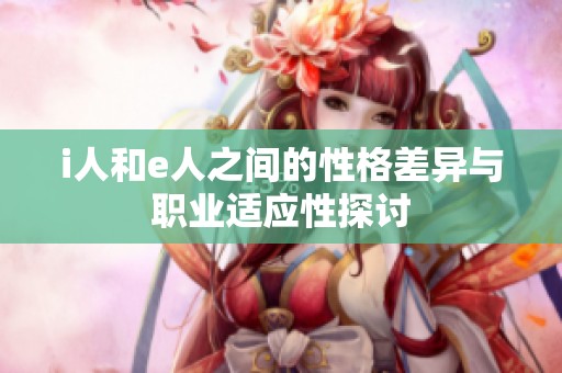 i人和e人之间的性格差异与职业适应性探讨