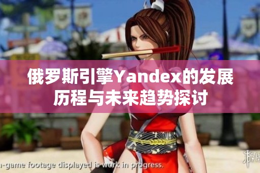 俄罗斯引擎Yandex的发展历程与未来趋势探讨