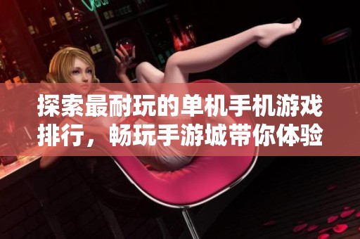 探索最耐玩的单机手机游戏排行，畅玩手游城带你体验精彩游戏之旅
