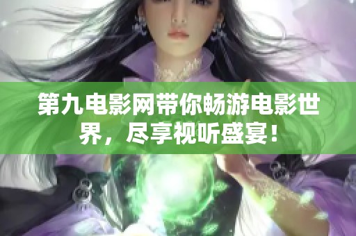 第九电影网带你畅游电影世界，尽享视听盛宴！