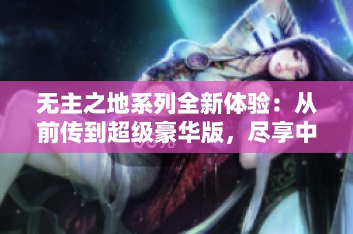 无主之地系列全新体验：从前传到超级豪华版，尽享中文版乐趣与冒险