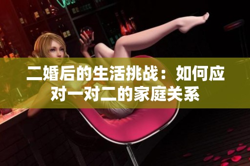 二婚后的生活挑战：如何应对一对二的家庭关系