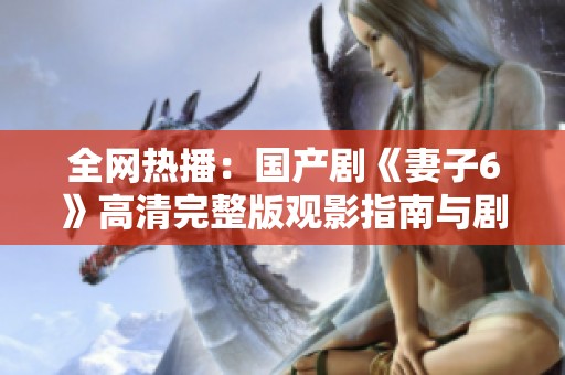 全网热播：国产剧《妻子6》高清完整版观影指南与剧情解析