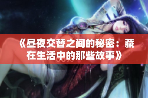 《昼夜交替之间的秘密：藏在生活中的那些故事》