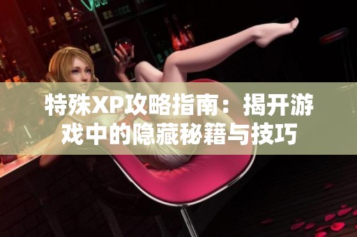 特殊XP攻略指南：揭开游戏中的隐藏秘籍与技巧