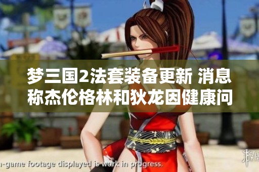 梦三国2法套装备更新 消息称杰伦格林和狄龙因健康问题未能参加训练