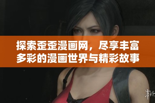 探索歪歪漫画网，尽享丰富多彩的漫画世界与精彩故事
