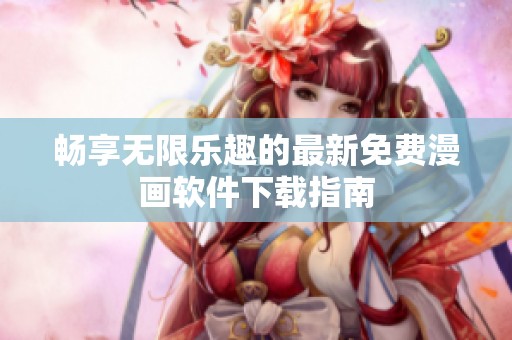 畅享无限乐趣的最新免费漫画软件下载指南