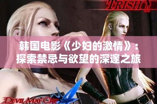韩国电影《少妇的激情》：探索禁忌与欲望的深邃之旅