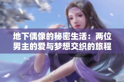 地下偶像的秘密生活：两位男主的爱与梦想交织的旅程