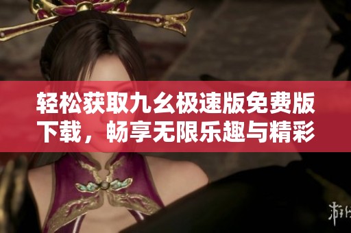 轻松获取九幺极速版免费版下载，畅享无限乐趣与精彩体验