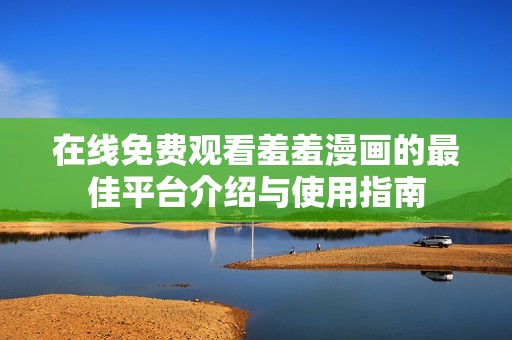 在线免费观看羞羞漫画的最佳平台介绍与使用指南