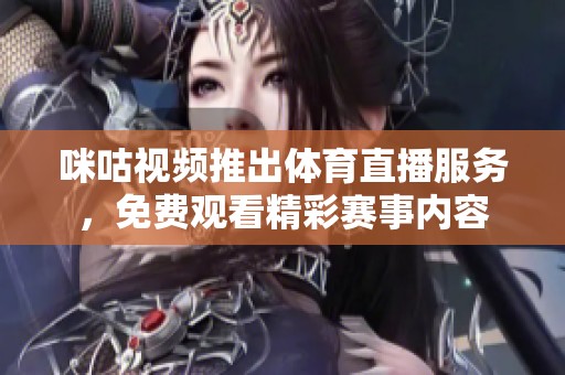 咪咕视频推出体育直播服务，免费观看精彩赛事内容