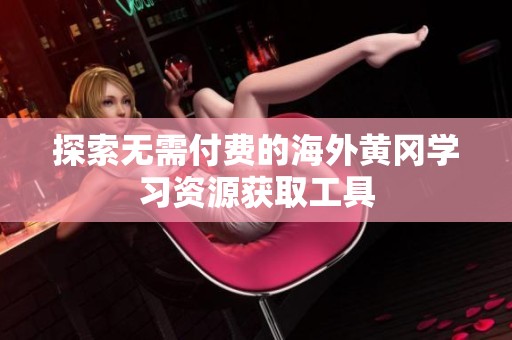 探索无需付费的海外黄冈学习资源获取工具