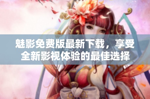 魅影免费版最新下载，享受全新影视体验的最佳选择