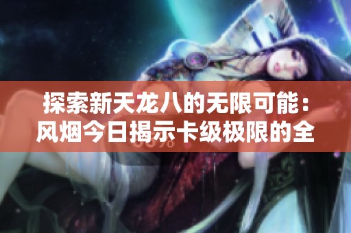 探索新天龙八的无限可能：风烟今日揭示卡级极限的全新体验