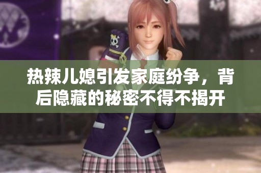热辣儿媳引发家庭纷争，背后隐藏的秘密不得不揭开