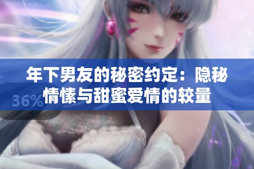 年下男友的秘密约定：隐秘情愫与甜蜜爱情的较量