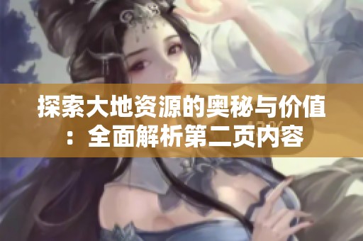 探索大地资源的奥秘与价值：全面解析第二页内容