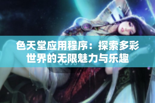 色天堂应用程序：探索多彩世界的无限魅力与乐趣