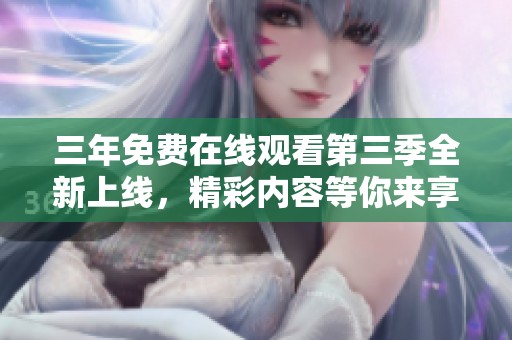 三年免费在线观看第三季全新上线，精彩内容等你来享受！