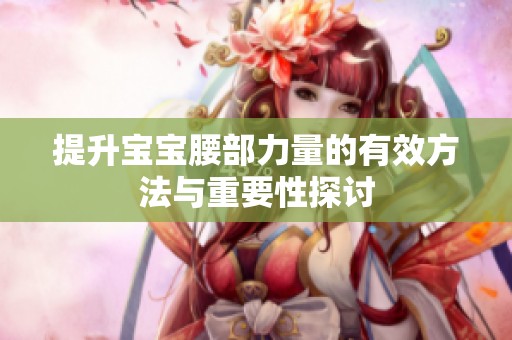 提升宝宝腰部力量的有效方法与重要性探讨