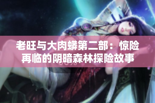 老旺与大肉蟒第二部：惊险再临的阴暗森林探险故事