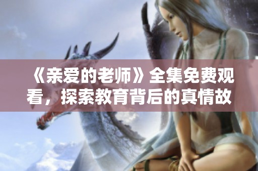 《亲爱的老师》全集免费观看，探索教育背后的真情故事