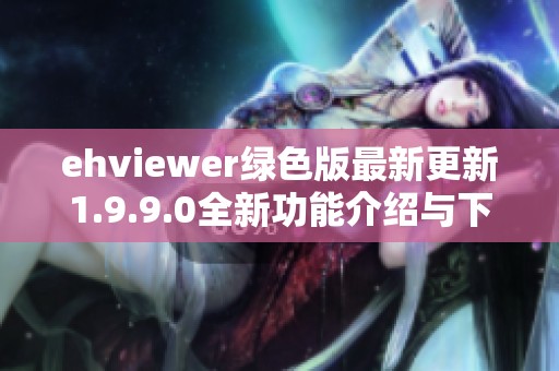 ehviewer绿色版最新更新1.9.9.0全新功能介绍与下载指南