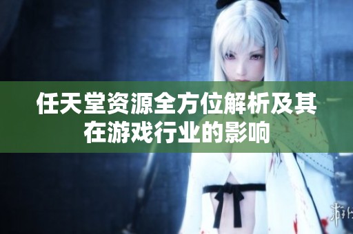 任天堂资源全方位解析及其在游戏行业的影响
