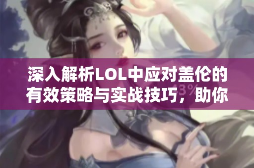 深入解析LOL中应对盖伦的有效策略与实战技巧，助你轻松克制这位英雄