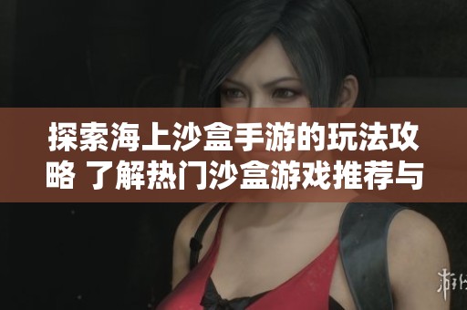 探索海上沙盒手游的玩法攻略 了解热门沙盒游戏推荐与技巧分享
