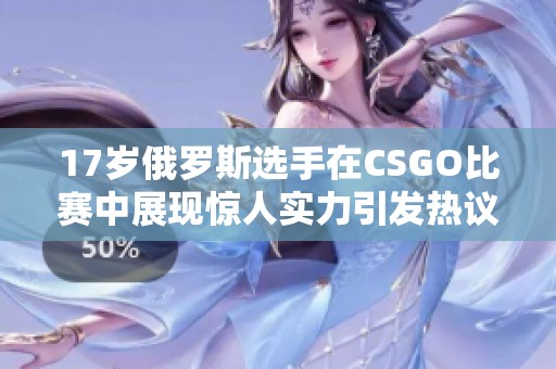 17岁俄罗斯选手在CSGO比赛中展现惊人实力引发热议