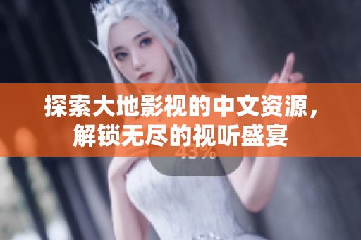 探索大地影视的中文资源，解锁无尽的视听盛宴
