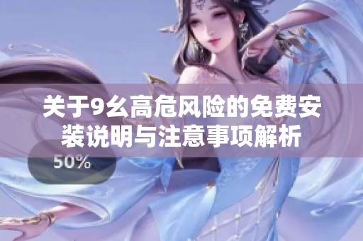 关于9幺高危风险的免费安装说明与注意事项解析
