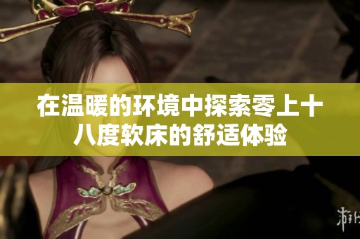 在温暖的环境中探索零上十八度软床的舒适体验
