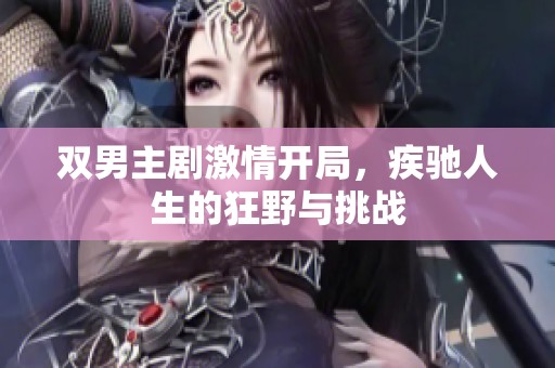 双男主剧激情开局，疾驰人生的狂野与挑战