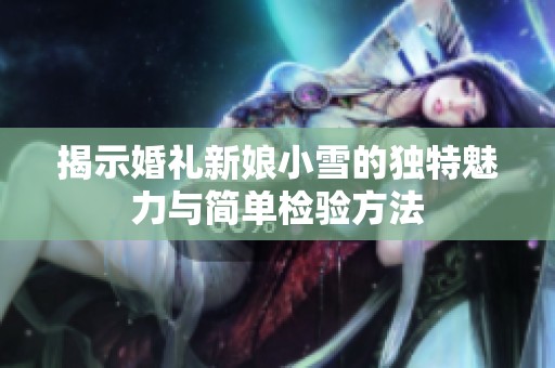 揭示婚礼新娘小雪的独特魅力与简单检验方法