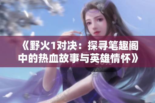 《野火1对决：探寻笔趣阁中的热血故事与英雄情怀》