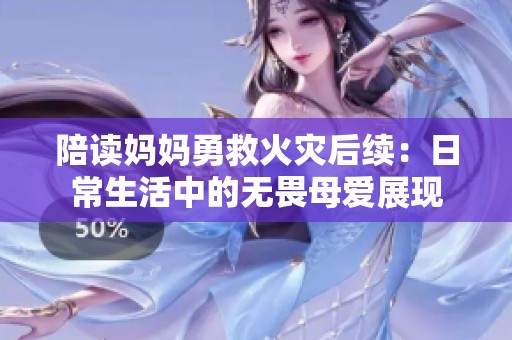 陪读妈妈勇救火灾后续：日常生活中的无畏母爱展现