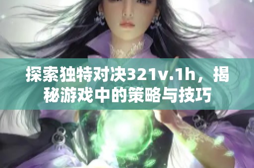 探索独特对决321v.1h，揭秘游戏中的策略与技巧