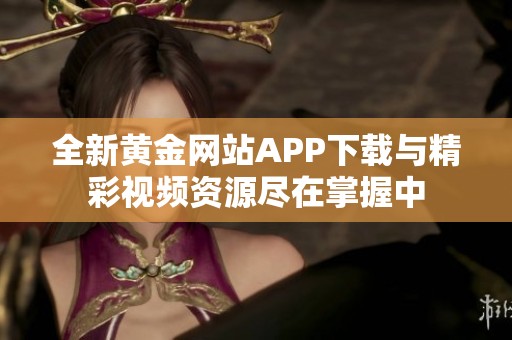 全新黄金网站APP下载与精彩视频资源尽在掌握中