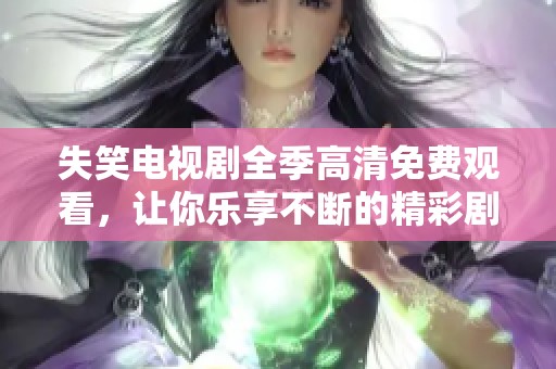 失笑电视剧全季高清免费观看，让你乐享不断的精彩剧情