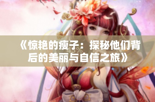 《惊艳的瘦子：探秘他们背后的美丽与自信之旅》