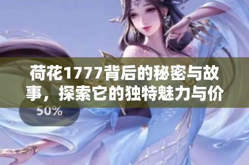 荷花1777背后的秘密与故事，探索它的独特魅力与价值